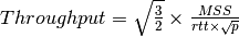 Throughput=\sqrt{\frac{3}{2}} \times \frac{MSS}{rtt \times \sqrt{p}}