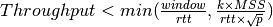 Throughput<min(\frac{window}{rtt},\frac{k \times MSS}{rtt \times \sqrt{p}})