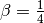 \beta=\frac{1}{4}